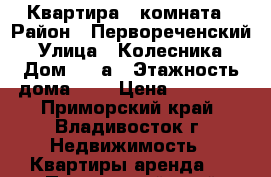 Квартира 1 комната › Район ­ Первореченский › Улица ­ Колесника › Дом ­ 5 а › Этажность дома ­ 5 › Цена ­ 16 000 - Приморский край, Владивосток г. Недвижимость » Квартиры аренда   . Приморский край,Владивосток г.